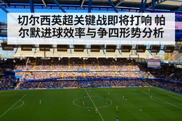 切尔西英超关键战即将打响 帕尔默进球效率与争四形势分析